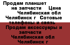 Продам планшет Ginzzu GT-X870 на запчасти. › Цена ­ 1 800 - Челябинская обл., Челябинск г. Сотовые телефоны и связь » Продам аксессуары и запчасти   . Челябинская обл.,Челябинск г.